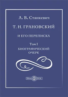 Т. Н. Грановский и его переписка: документально-художественная литература. Том 1. Биографический очерк