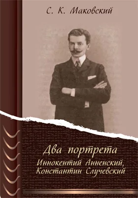 Два портрета: Иннокентий Анненский, Константин Случевский: документально-художественная литература