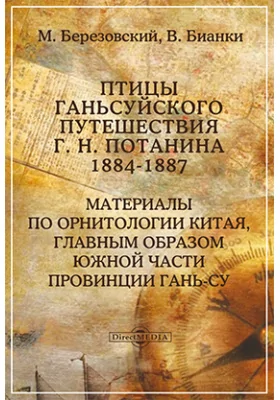 Птицы Ганьсуйского путешествия Г. Н. Потанина 1884-1887: Материалы по орнитологии Китая, главным образом южной части провинции Гань-су