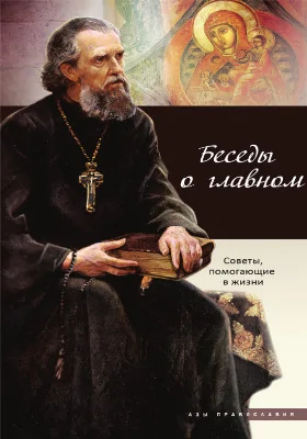 Беседы о главном: советы, помогающие в жизни: духовно-просветительское издание