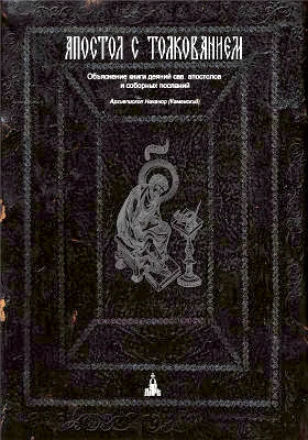 Толковый Апостол: объяснение книги деяний свв. апостолов и соборных посланий: духовно-просветительское издание