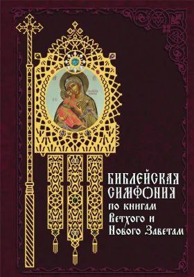 Библейская симфония по книгам Ветхого и Нового Заветам: духовно-просветительское издание