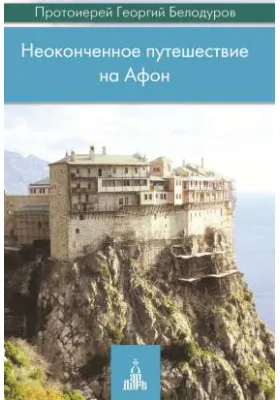 Неоконченное путешествие на Афон: духовно-просветительское издание