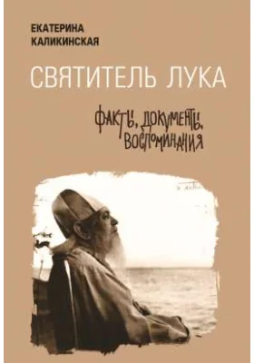 Святитель Лука: факты, документы, воспоминания: духовно-просветительское издание