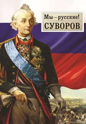 Мы — русские! Суворов: жизнь, слова и подвиги великого русского полководца А.В. Суворова: документально-художественная литература