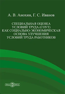 Специальная оценка условий труда (СОУТ) как социально-экономическая основа улучшения условий труда работников: монография