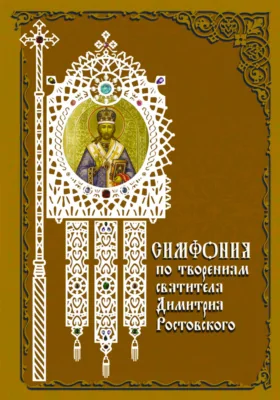 Симфония по творениям святителя Димитрия Ростовского: духовно-просветительское издание