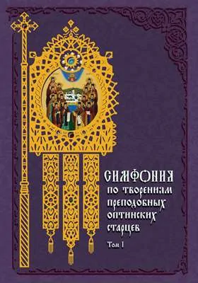 Симфония по творениям преподобных оптинских старцев: духовно-просветительское издание. В 2 т. Том 1. А—О