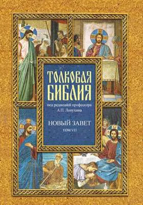 Толковая Библия, или Комментарии на все книги Св. Писания Ветхого и Нового Завета: духовно-просветительское издание: в 7 томах. Том 7. Деяния; Соборные послания; Откровения Иоанна Богослова