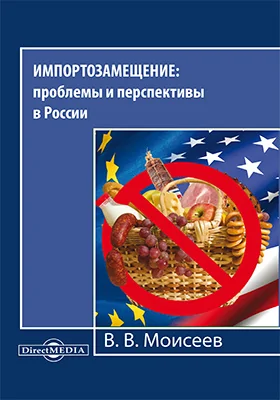 Импортозамещение: проблемы и перспективы в России: монография