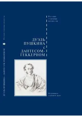 Дуэль Пушкина с Дантесом-Геккерном: подлинное военно-судебное дело 1837 года: монография