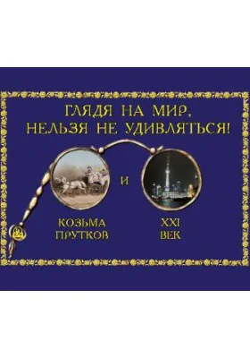 Глядя на мир, нельзя не удивляться! Козьма Прутков и XXI век: художественная литература