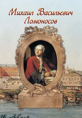 Михаил Васильевич Ломоносов: к 300-летию со дня рождения великого русского учёного: детская обучающая литература