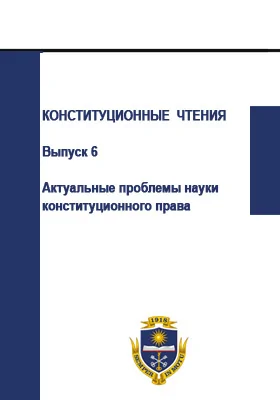 Конституционные чтения: сборник научных трудов. Выпуск 6. Актуальные проблемы науки конституционного права. К 20-летию Конституции Российской Федерации