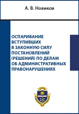 Оспаривание вступивших в законную силу постановлений (решений) по делам об административных правонарушениях: монография