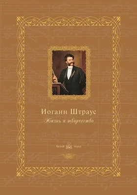 Иоганн Штраус: жизнь и творчество: научно-популярное издание