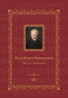 Петр Ильич Чайковский: жизнь и творчество: историко-документальная литература