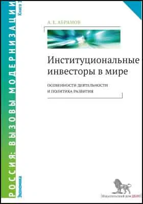 Институциональные инвесторы в мире: особенности деятельности и политика развития: монография: в 2 книгах. Книга 1