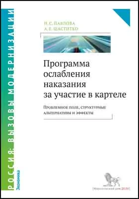 Программа ослабления наказания за участие в картеле: проблемное поле, структурные альтернативы и эффекты: монография