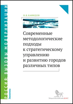 Современные методологические подходы к стратегическому управлению и развитию городов различных типов: монография