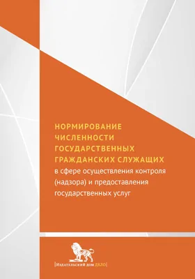 Нормирование численности государственных гражданских служащих в сфере осуществления контроля (надзора) и предоставления государственных услуг: монография