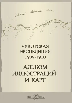 Альбом иллюстраций и карт. Чукотская экспедиция 1909-1910 гг.: Приложение к №18 "Трудов полярной комиссии"