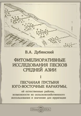 Фитомелиоративные исследования песков средней Азии = Phytomeliorative investigation of the sand deserts of Central Asia. The Sand Desert South-Easteru Karakum, ist Natural Regions, the Possibility of its Agricultural Utilization, and its lmpoгtance for lrrigation: Песчаная пустыня юго-восточные Каракумы, ее естественные районы, возможности их сельско-хозяйственного использования и значение для ирригации: монография