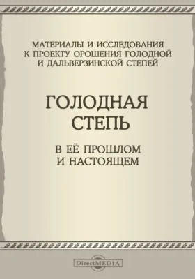 Голодная степь в ее прошлом и настоящем: материалы и исследования к проекту орошения Голодной и Дальверзинской степей: научная литература. Выпуск 1