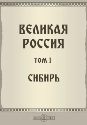 Великая Россия: географические, этнографические и культурно-бытовые очерки современной России: публицистика. Том 1. Сибирь