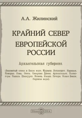 Крайний Север Европейской России: Архангельская губерния. (Ледовитый океан и Белое море. Мурман. Лапландия. Карелия. Поморье. Кемь. Онега. Северная Двина. Архангельск. Холмогоры. Пинега. Шенкурск. Мезень. Канин. Печора. Новая Земля. Карское море)