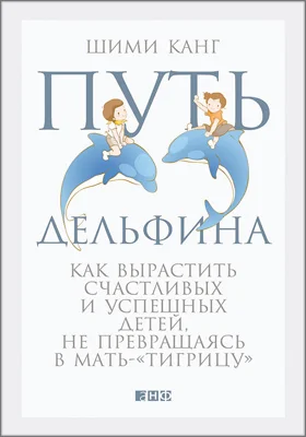 Путь дельфина: как вырастить счастливых и успешных детей, не превращаясь в мать-«тигрицу»: научно-популярное издание