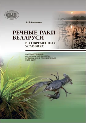 Речные раки Беларуси в современных условиях: распространение, динамика численности, продукционно-промысловый потенциал: монография