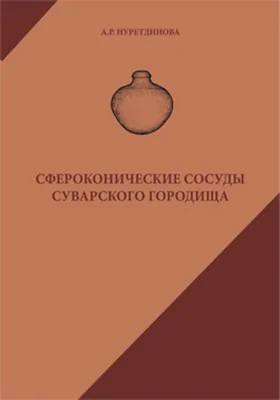 Сфероконические сосуды Суварского городища: монография