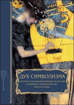 Дух символизма. Русское и западноевропейское искусство в контексте эпохи конца XIX – начала XX века