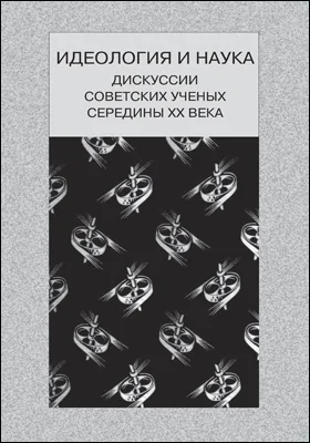 Идеология и наука: дискуссии советских ученых середины XX века: монография