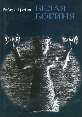 Белая Богиня: историческая грамматика поэтической мифологии: научно-популярное издание