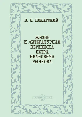 Жизнь и литературная переписка Петра Ивановича Рычкова: документально-художественная литература