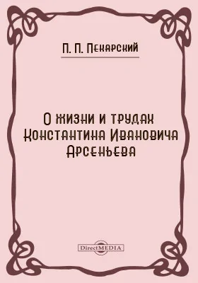 О жизни и трудах Константина Ивановича Арсеньева: документально-художественная литература