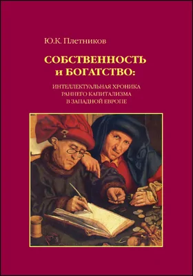 Собственность и богатство: интеллектуальная хроника раннего капитализма в Западной Европе: монография