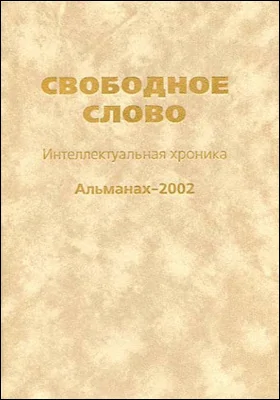 Свободное слово: интеллектуальная хроника: альманах-2002: сборник научных трудов