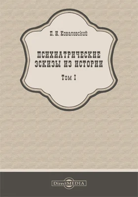 Психиатрические эскизы из истории: научно-популярное издание: в 2 томах. Том 1