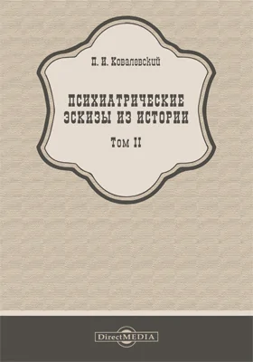 Психиатрические эскизы из истории: научно-популярное издание: в 2 томах. Том 2