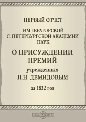 Первый отчет Императорской Санкт-Петербургской Академии наук о присуждении премий учрежденных Двора Е. И. В. Камергером П. Н. Демидовым за 1832 год: публицистика