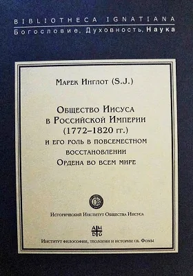 Общество Иисуса в Российской Империи (1772-1820 гг.) и его роль в повсеместном восстановлении Ордена во всем мире