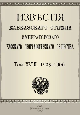 Известия Кавказского отдела Императорского Русского географического общества. 1905-1906. Том 18