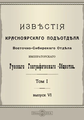 Известия Красноярского подотдела Восточно-Сибирского отдела Императорского Русского географического общества. 1904. Том 1. Выпуск 6