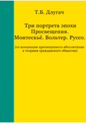 Три портрета эпохи Просвещения. Монтескьё. Вольтер. Руссо (от концепции просвещенного абсолютизма к теориям гражданского общества)