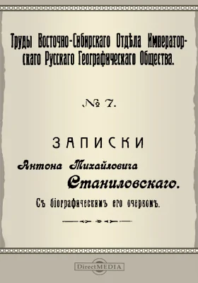 Труды Восточно-Сибирского отдела Императорского Русского Географического общества. № 7. Записки Антона Михайловича Станиловского с биографическим его очерком