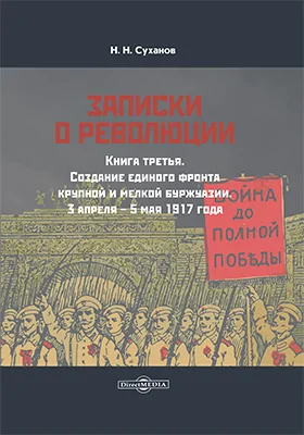 Записки о революции: документально-художественная литература. Книга 3. Создание единого фронта крупной и мелкой буржуазии. 3 апреля – 5 мая 1917 года