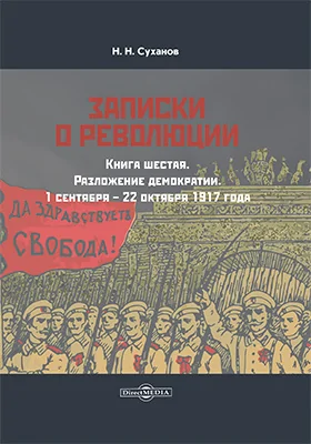 Записки о революции: документально-художественная литература. Книга 6. Разложение демократии. 1 сентября – 22 октября 1917 года